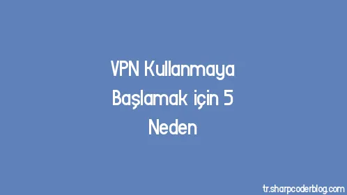 VPN Kullanmaya Başlamak için 5 Neden - Thumbnail