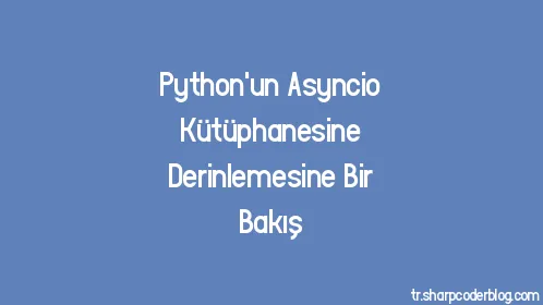Python'un Asyncio Kütüphanesine Derinlemesine Bir Bakış - Thumbnail