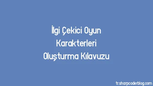 İlgi Çekici Oyun Karakterleri Oluşturma Kılavuzu - Thumbnail