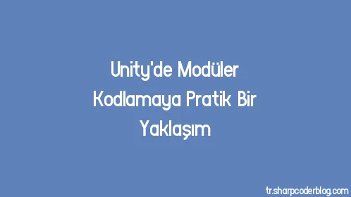 Unity'de Modüler Kodlamaya Pratik Bir Yaklaşım - Thumbnail