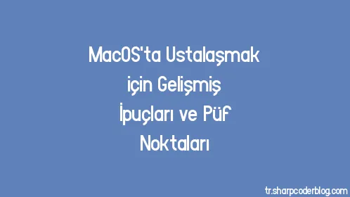 MacOS'ta Ustalaşmak için Gelişmiş İpuçları ve Püf Noktaları - Thumbnail