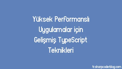 Yüksek Performanslı Uygulamalar için Gelişmiş TypeScript Teknikleri - Thumbnail