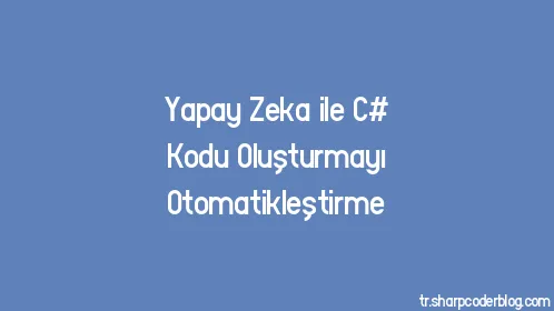 Yapay Zeka ile C# Kodu Oluşturmayı Otomatikleştirme - Thumbnail