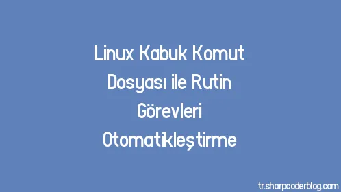 Linux Kabuk Komut Dosyası ile Rutin Görevleri Otomatikleştirme - Thumbnail