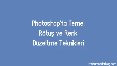 Photoshop'ta Temel Rötuş ve Renk Düzeltme Teknikleri - Thumbnail