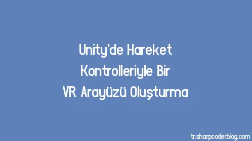 Unity'de Hareket Kontrolleriyle Bir VR Arayüzü Oluşturma - Thumbnail