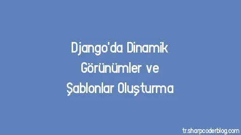 Django'da Dinamik Görünümler ve Şablonlar Oluşturma - Thumbnail