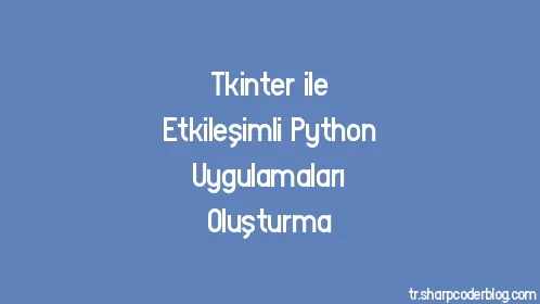 Tkinter ile Etkileşimli Python Uygulamaları Oluşturma - Thumbnail