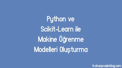 Python ve Scikit-Learn ile Makine Öğrenme Modelleri Oluşturma - Thumbnail