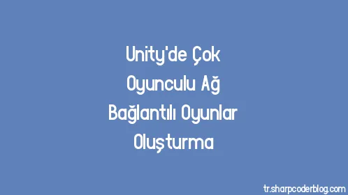 Unity'de Çok Oyunculu Ağ Bağlantılı Oyunlar Oluşturma - Thumbnail