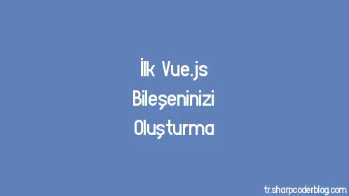 İlk Vue.js Bileşeninizi Oluşturma - Thumbnail
