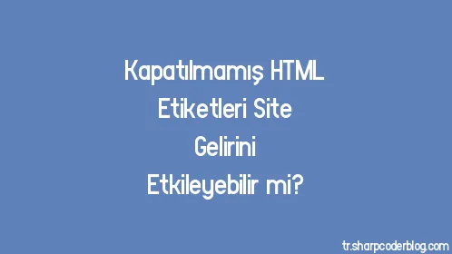 Kapatılmamış HTML Etiketleri Site Gelirini Etkileyebilir mi? - Thumbnail