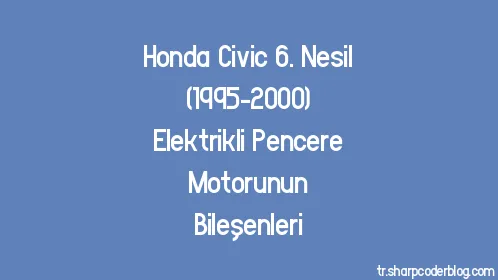 Honda Civic 6. Nesil (1995-2000) Elektrikli Pencere Motorunun Bileşenleri - Thumbnail