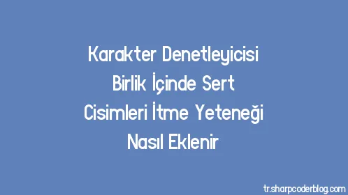 Karakter Denetleyicisi Birlik İçinde Sert Cisimleri İtme Yeteneği Nasıl Eklenir - Thumbnail