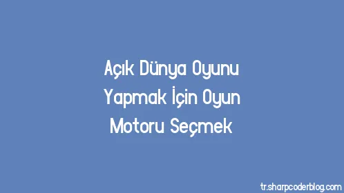 Açık Dünya Oyunu Yapmak İçin Oyun Motoru Seçmek - Thumbnail