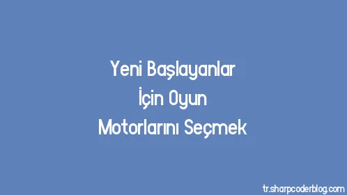 Yeni Başlayanlar İçin Oyun Motorlarını Seçmek - Thumbnail