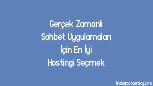 Gerçek Zamanlı Sohbet Uygulamaları İçin En İyi Hostingi Seçmek - Thumbnail