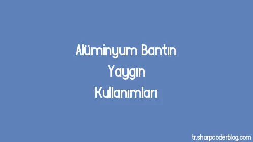 Alüminyum Bantın Yaygın Kullanımları - Thumbnail
