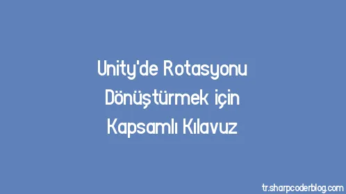 Unity'de Rotasyonu Dönüştürmek için Kapsamlı Kılavuz - Thumbnail