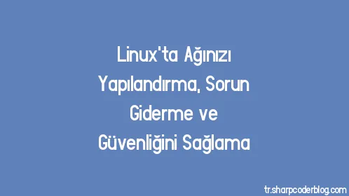 Linux'ta Ağınızı Yapılandırma, Sorun Giderme ve Güvenliğini Sağlama - Thumbnail