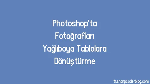 Photoshop'ta Fotoğrafları Yağlıboya Tablolara Dönüştürme - Thumbnail