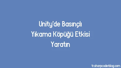 Unity'de Basınçlı Yıkama Köpüğü Etkisi Yaratın - Thumbnail