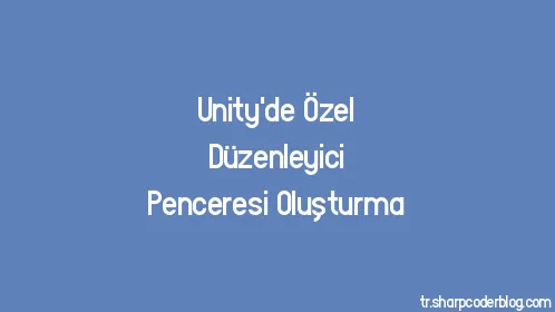 Unity'de Özel Düzenleyici Penceresi Oluşturma - Thumbnail