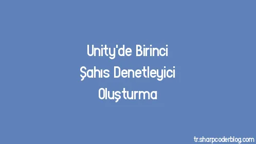 Unity'de Birinci Şahıs Denetleyici Oluşturma - Thumbnail