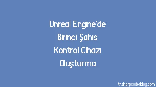 Unreal Engine'de Birinci Şahıs Kontrol Cihazı Oluşturma - Thumbnail