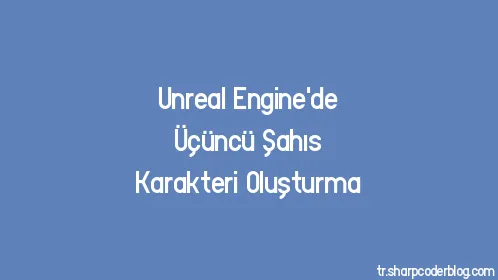 Unreal Engine'de Üçüncü Şahıs Karakteri Oluşturma - Thumbnail
