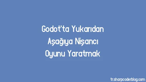 Godot'ta Yukarıdan Aşağıya Nişancı Oyunu Yaratmak - Thumbnail