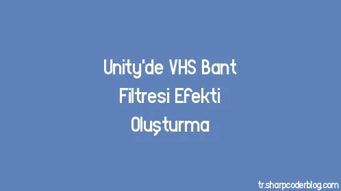 Unity'de VHS Bant Filtresi Efekti Oluşturma - Thumbnail