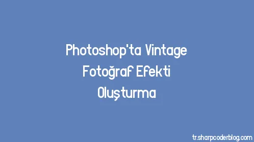 Photoshop'ta Vintage Fotoğraf Efekti Oluşturma - Thumbnail