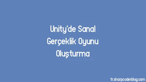 Unity'de Sanal Gerçeklik Oyunu Oluşturma - Thumbnail