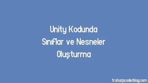Unity Kodunda Sınıflar ve Nesneler Oluşturma - Thumbnail