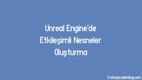 Unreal Engine'de Etkileşimli Nesneler Oluşturma - Thumbnail
