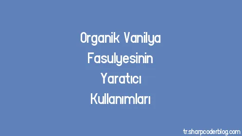 Organik Vanilya Fasulyesinin Yaratıcı Kullanımları - Thumbnail