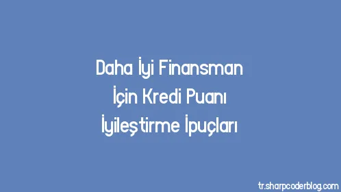 Daha İyi Finansman İçin Kredi Puanı İyileştirme İpuçları - Thumbnail