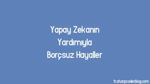 Yapay Zekanın Yardımıyla Borçsuz Hayaller - Thumbnail