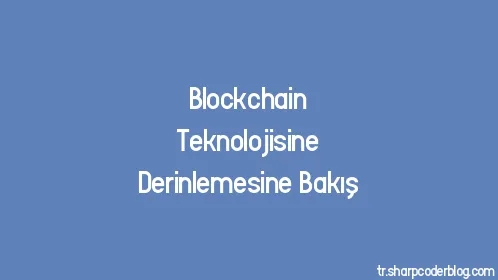 Blockchain Teknolojisine Derinlemesine Bakış - Thumbnail
