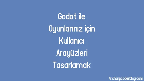 Godot ile Oyunlarınız için Kullanıcı Arayüzleri Tasarlamak - Thumbnail