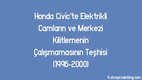 Honda Civic'te Elektrikli Camların ve Merkezi Kilitlemenin Çalışmamasının Teşhisi (1996-2000) - Thumbnail