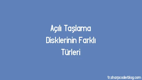 Açılı Taşlama Disklerinin Farklı Türleri - Thumbnail