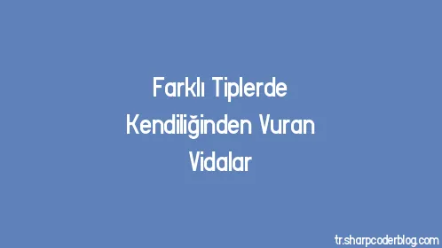 Farklı Tiplerde Kendiliğinden Vuran Vidalar - Thumbnail