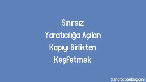 Sınırsız Yaratıcılığa Açılan Kapıyı Birlikten Keşfetmek - Thumbnail