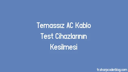 Temassız AC Kablo Test Cihazlarının Kesilmesi - Thumbnail