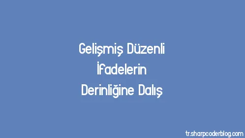 Gelişmiş Düzenli İfadelerin Derinliğine Dalış - Thumbnail