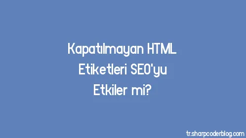 Kapatılmayan HTML Etiketleri SEO'yu Etkiler mi? - Thumbnail