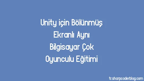 Unity için Bölünmüş Ekranlı Aynı Bilgisayar Çok Oyunculu Eğitimi - Thumbnail