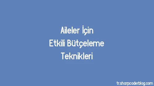 Aileler İçin Etkili Bütçeleme Teknikleri - Thumbnail